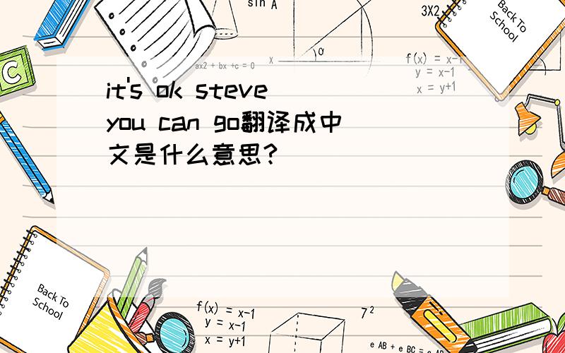 it's ok steve you can go翻译成中文是什么意思?