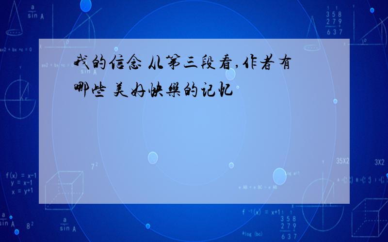 我的信念 从第三段看,作者有哪些 美好快乐的记忆