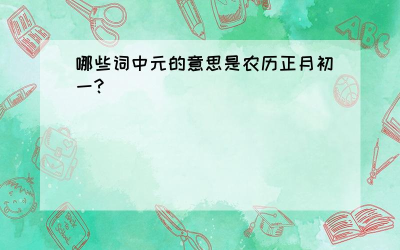 哪些词中元的意思是农历正月初一?