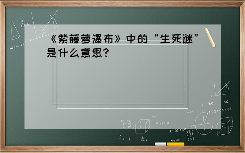 《紫藤萝瀑布》中的“生死谜”是什么意思?