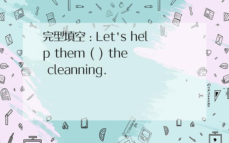 完型填空：Let's help them ( ) the cleanning.