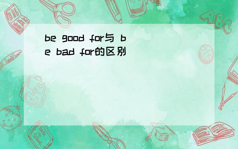 be good for与 be bad for的区别