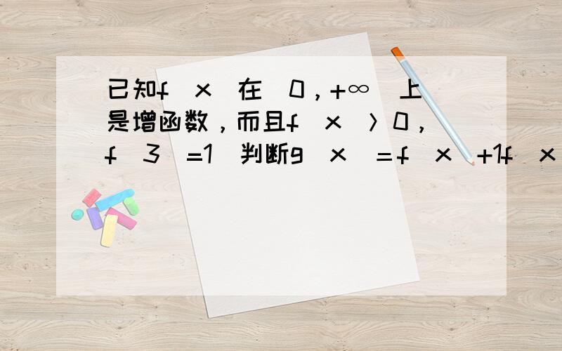 已知f（x）在（0，+∞）上是增函数，而且f（x）＞0，f（3）=1．判断g(x)＝f(x)+1f(x)