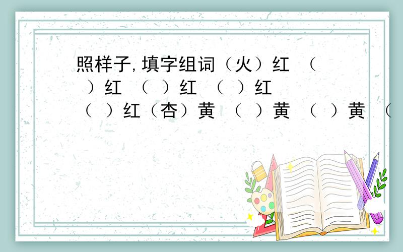 照样子,填字组词（火）红 （ ）红 （ ）红 （ ）红 （ ）红（杏）黄 （ ）黄 （ ）黄 （ ）黄 （ ）黄（墨）绿