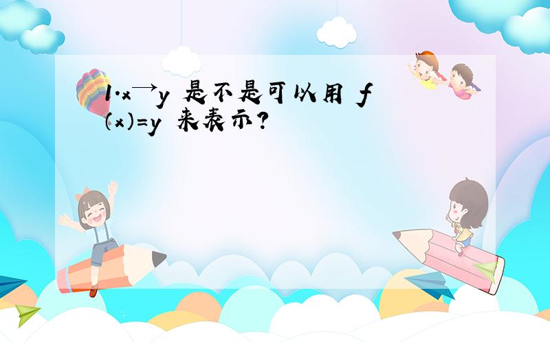 1.x→y 是不是可以用 f（x）=y 来表示?