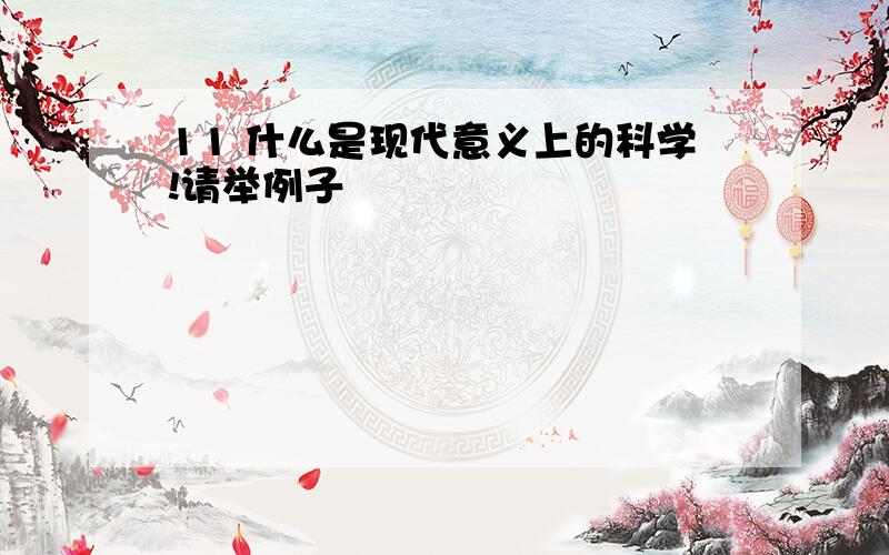 11 什么是现代意义上的科学!请举例子