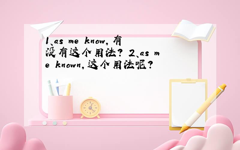 1、as me know,有没有这个用法? 2、as me known,这个用法呢?