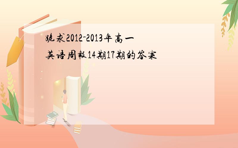 跪求2012-2013年高一英语周报14期17期的答案