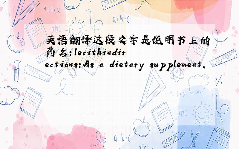 英语翻译这段文字是说明书上的药名：lecithindirections:As a dietary supplement,