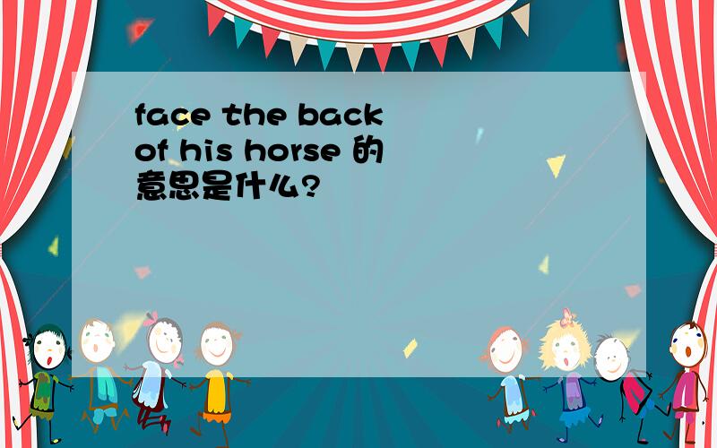 face the back of his horse 的意思是什么?