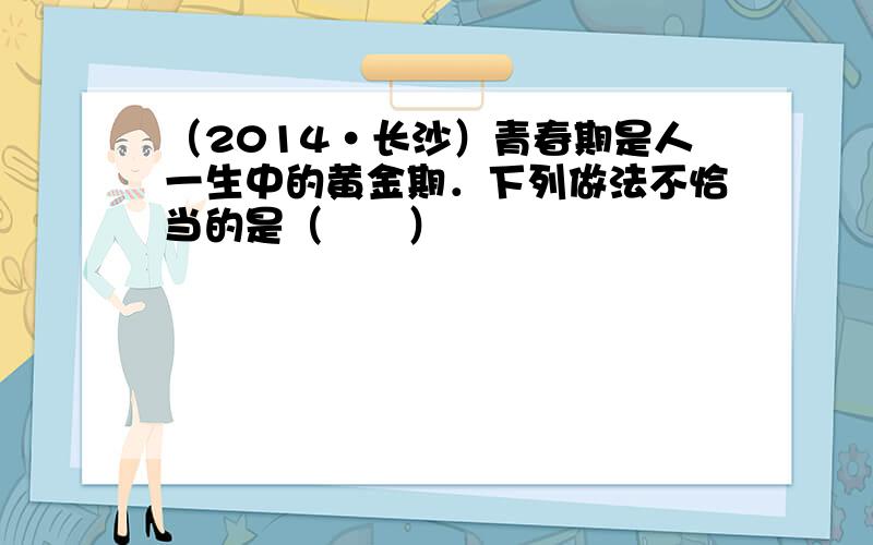 （2014•长沙）青春期是人一生中的黄金期．下列做法不恰当的是（　　）