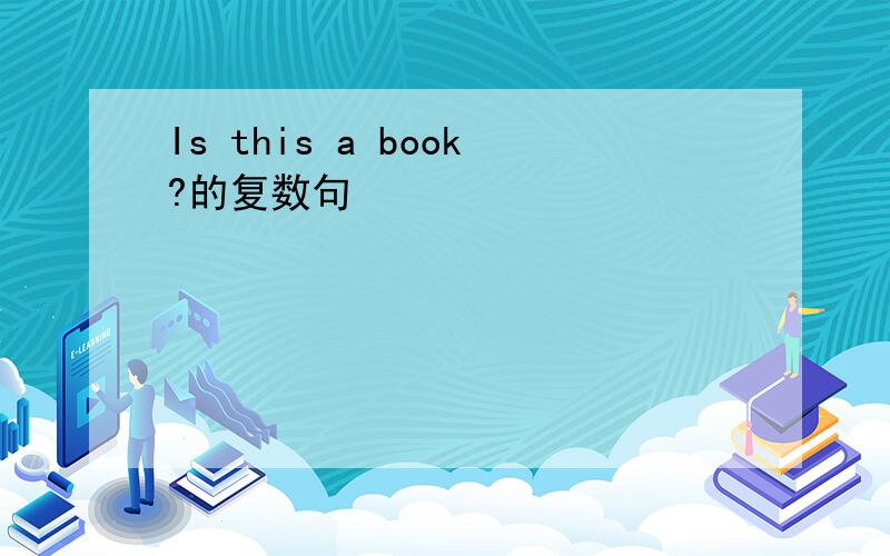 Is this a book?的复数句