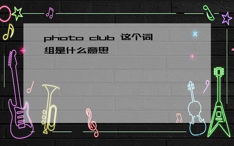 photo club 这个词组是什么意思