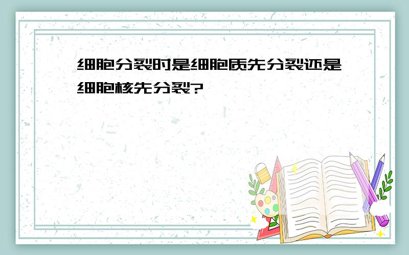 细胞分裂时是细胞质先分裂还是细胞核先分裂?