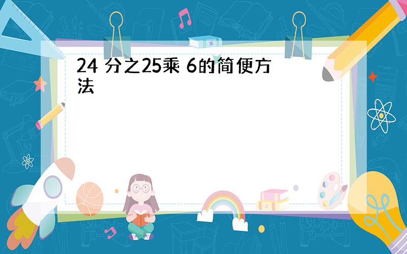 24 分之25乘 6的简便方法