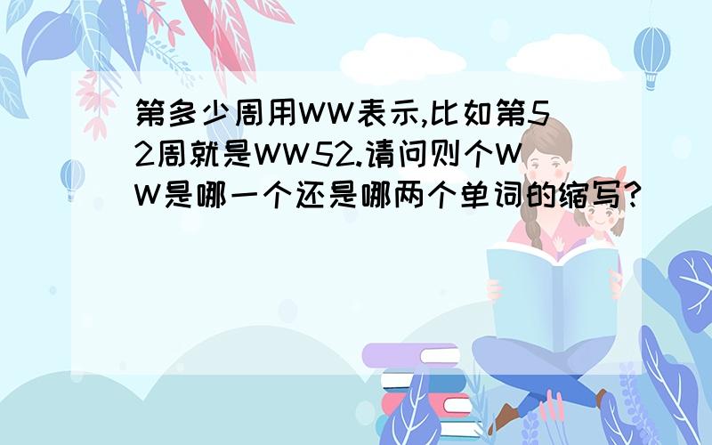 第多少周用WW表示,比如第52周就是WW52.请问则个WW是哪一个还是哪两个单词的缩写?