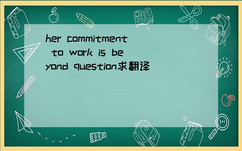 her commitment to work is beyond question求翻译