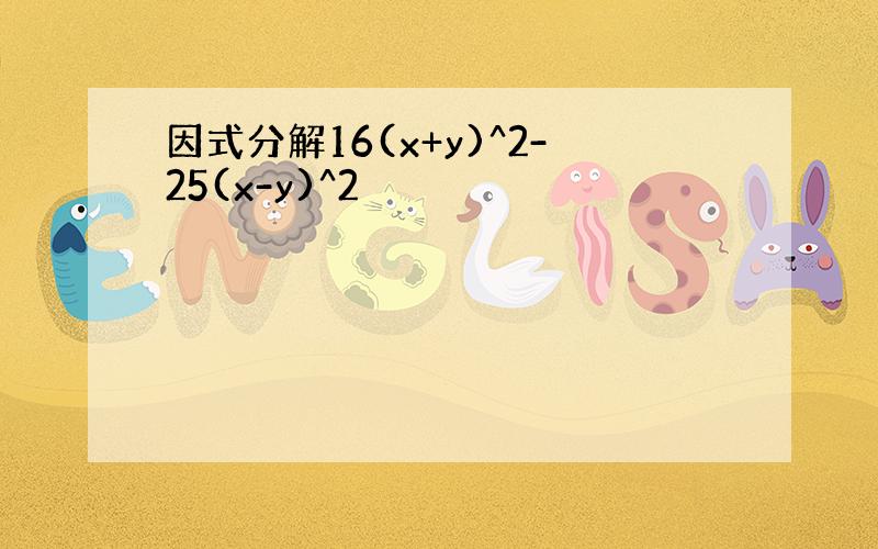 因式分解16(x+y)^2-25(x-y)^2