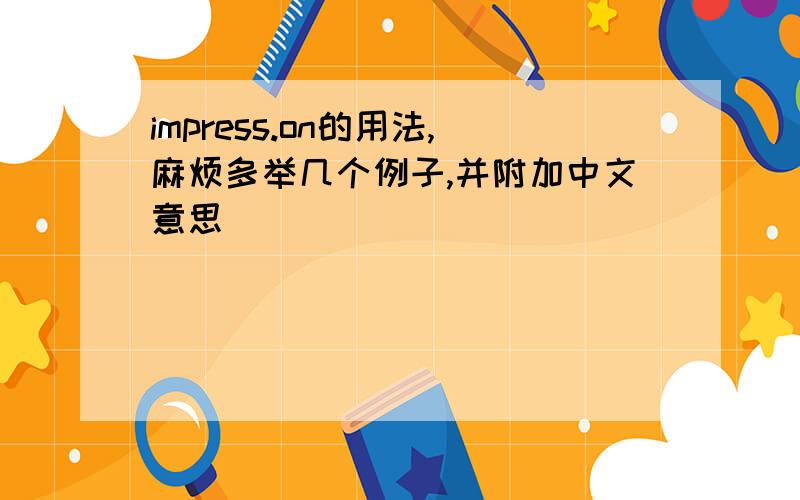 impress.on的用法,麻烦多举几个例子,并附加中文意思