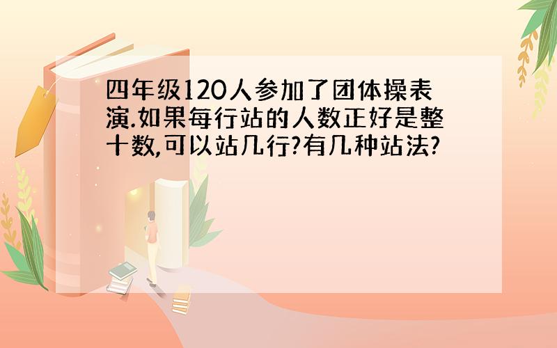 四年级120人参加了团体操表演.如果每行站的人数正好是整十数,可以站几行?有几种站法?