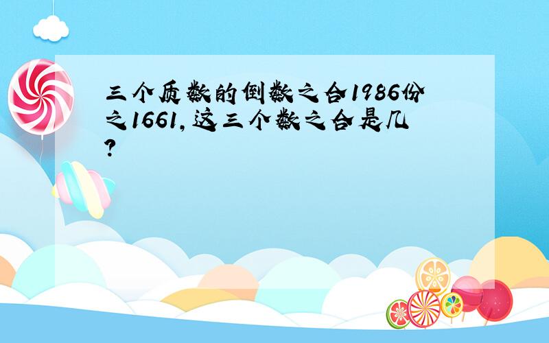 三个质数的倒数之合1986份之1661,这三个数之合是几?