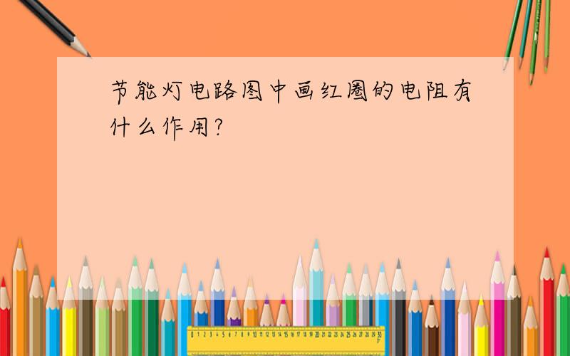 节能灯电路图中画红圈的电阻有什么作用?