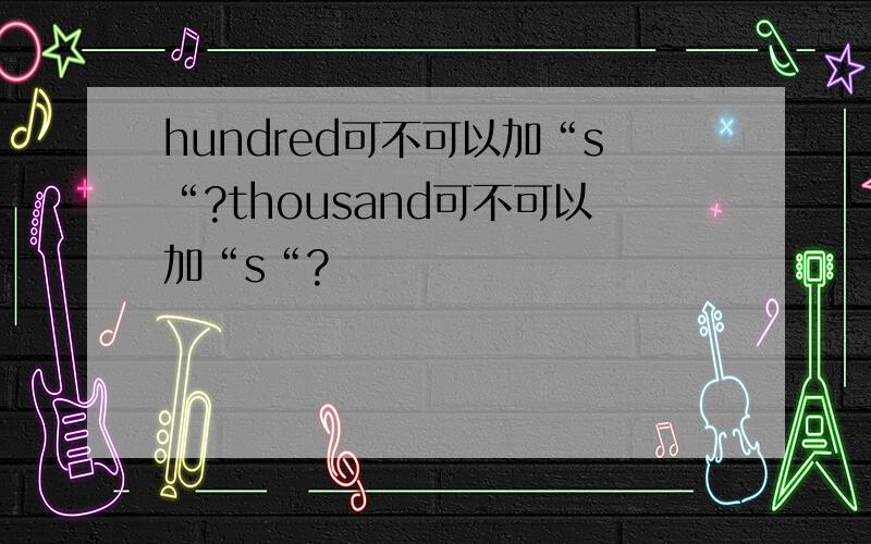 hundred可不可以加“s“?thousand可不可以加“s“?