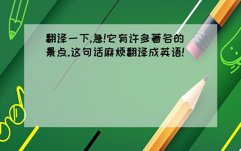 翻译一下,急!它有许多著名的景点.这句话麻烦翻译成英语!