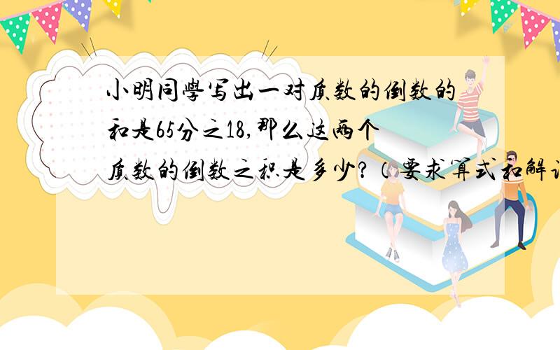 小明同学写出一对质数的倒数的和是65分之18,那么这两个质数的倒数之积是多少?（要求算式和解说,