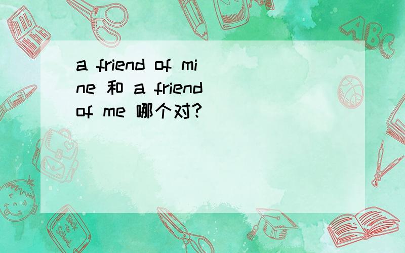 a friend of mine 和 a friend of me 哪个对?