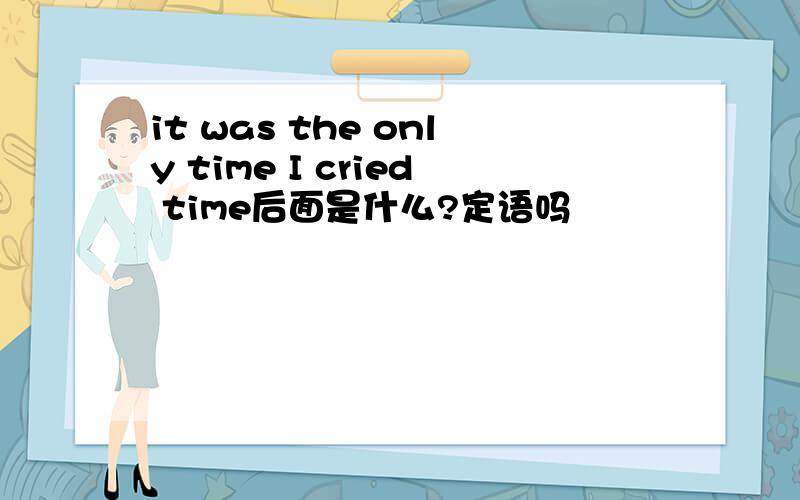 it was the only time I cried time后面是什么?定语吗