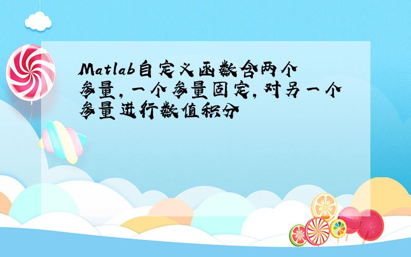 Matlab自定义函数含两个参量,一个参量固定,对另一个参量进行数值积分