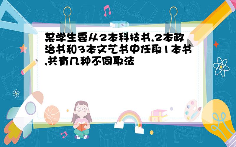 某学生要从2本科技书,2本政治书和3本文艺书中任取1本书,共有几种不同取法