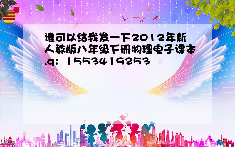 谁可以给我发一下2012年新人教版八年级下册物理电子课本,q：1553419253