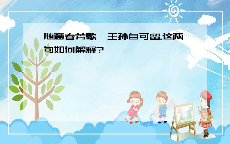 随意春芳歇,王孙自可留.这两句如何解释?