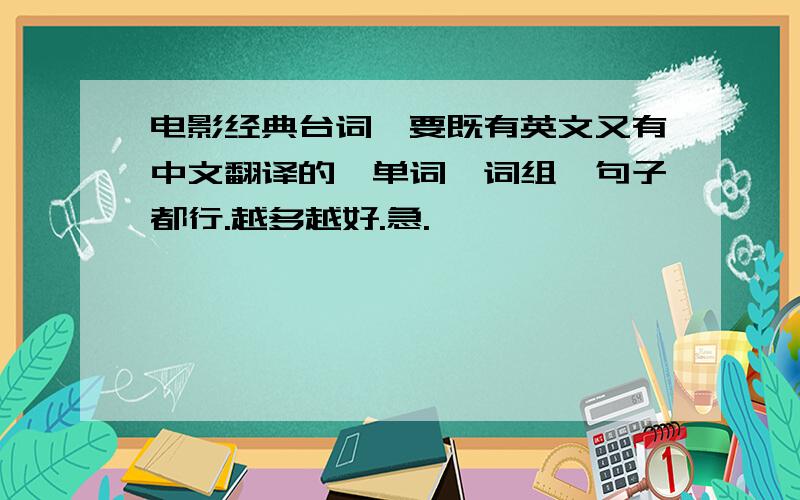 电影经典台词,要既有英文又有中文翻译的,单词,词组,句子都行.越多越好.急.