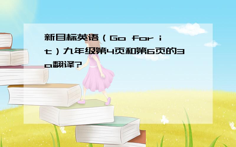 新目标英语（Go for it）九年级第4页和第6页的3a翻译?