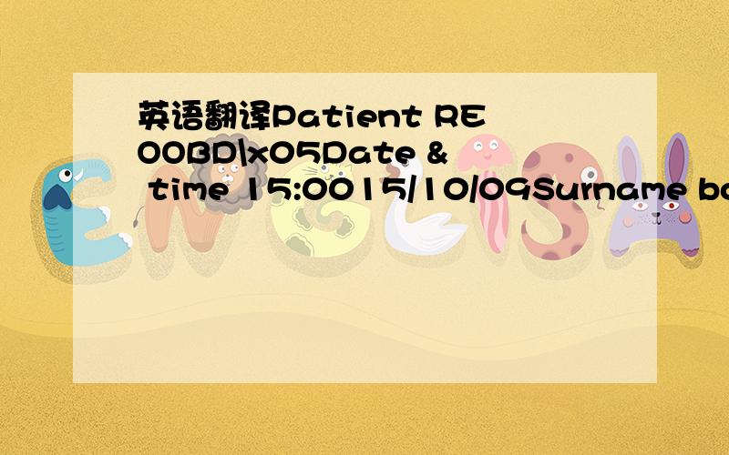 英语翻译Patient REOOBD\x05Date & time 15:0015/10/09Surname boone