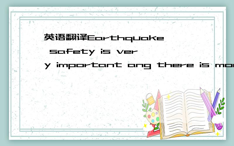 英语翻译Earthquake safety is very important ang there is more to