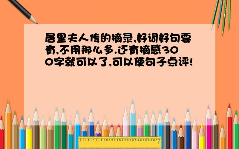 居里夫人传的摘录,好词好句要有,不用那么多.还有摘感300字就可以了,可以使句子点评!