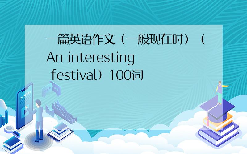 一篇英语作文（一般现在时）（An interesting festival）100词