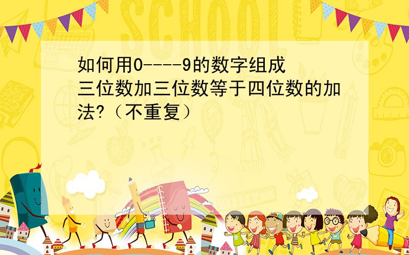 如何用0----9的数字组成三位数加三位数等于四位数的加法?（不重复）