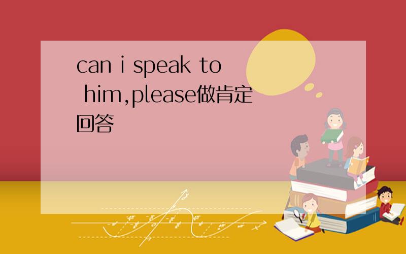 can i speak to him,please做肯定回答