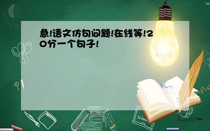 急!语文仿句问题!在线等!20分一个句子!