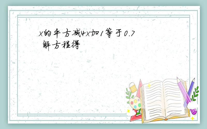 x的平方减4x加1等于0.7 解方程得