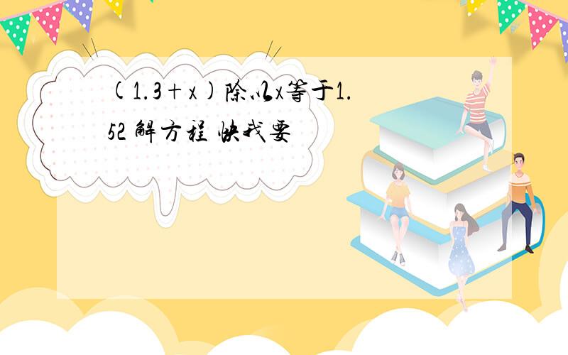 (1.3+x)除以x等于1.52 解方程 快我要