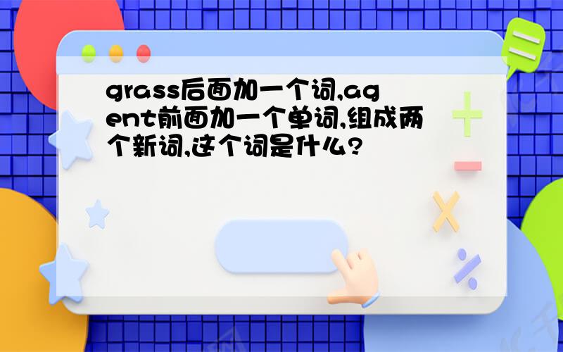 grass后面加一个词,agent前面加一个单词,组成两个新词,这个词是什么?