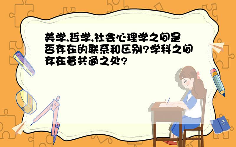 美学,哲学,社会心理学之间是否存在的联系和区别?学科之间存在着共通之处?