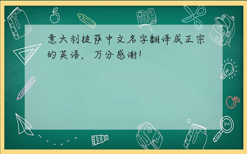 意大利披萨中文名字翻译成正宗的英语，万分感谢！