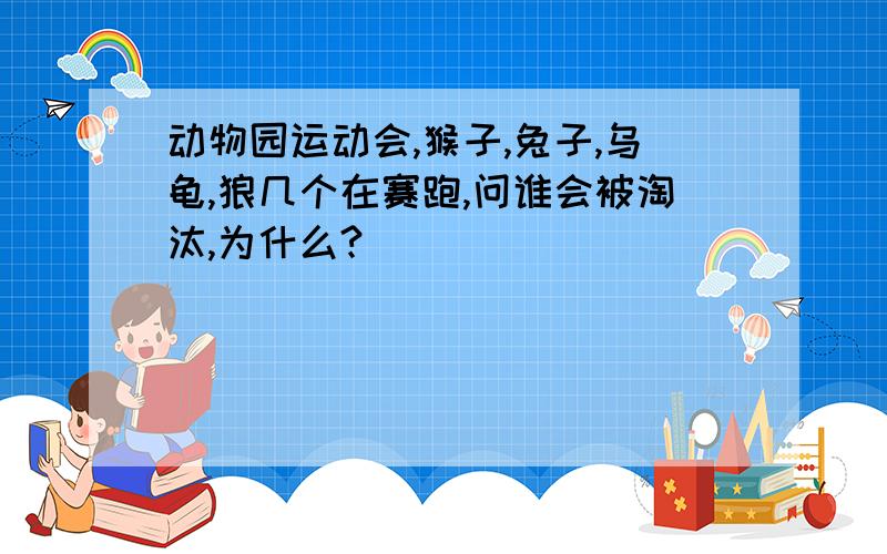 动物园运动会,猴子,兔子,乌龟,狼几个在赛跑,问谁会被淘汰,为什么?